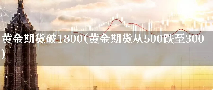 黄金期货破1800(黄金期货从500跌至300)_https://hz.wpmee.com_黄金期货直播_第1张