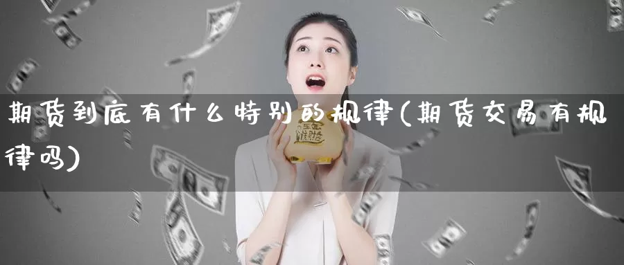 期货到底有什么特别的规律(期货交易有规律吗)_https://hz.wpmee.com_国际期货直播_第1张