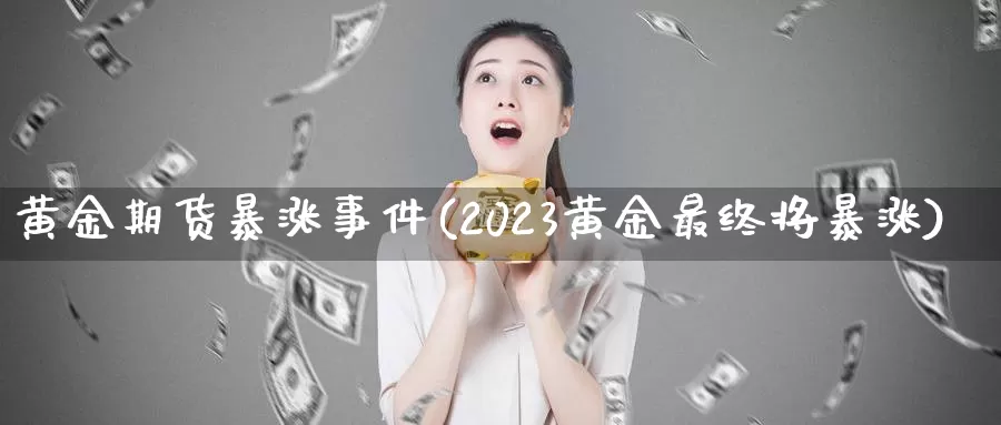 黄金期货暴涨事件(2023黄金最终将暴涨)_https://hz.wpmee.com_国际期货直播_第1张