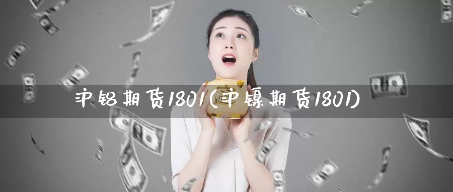 沪铝期货1801(沪镍期货1801)_https://hz.wpmee.com_黄金期货直播_第1张