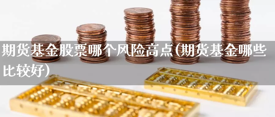 期货基金股票哪个风险高点(期货基金哪些比较好)_https://hz.wpmee.com_国际期货直播_第1张