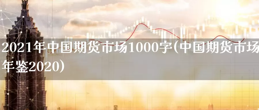 2021年中国期货市场1000字(中国期货市场年鉴2020)_https://hz.wpmee.com_德指期货直播_第1张