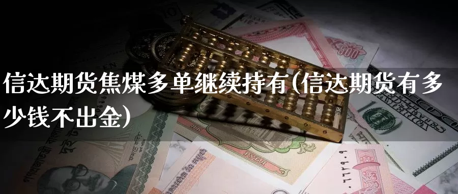 信达期货焦煤多单继续持有(信达期货有多少钱不出金)_https://hz.wpmee.com_纳指期货直播_第1张