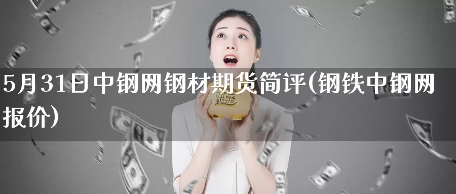 5月31日中钢网钢材期货简评(钢铁中钢网报价)_https://hz.wpmee.com_纳指期货直播_第1张