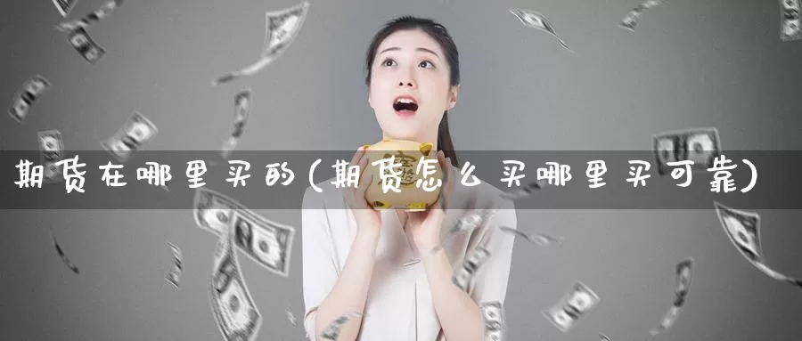 期货在哪里买的(期货怎么买哪里买可靠)_https://hz.wpmee.com_外盘期货直播_第1张