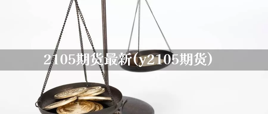 2105期货最新(y2105期货)_https://hz.wpmee.com_黄金期货直播_第1张