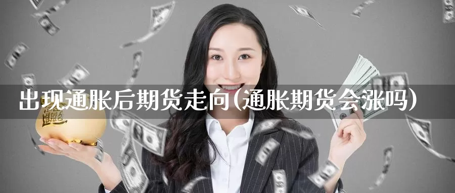 出现通胀后期货走向(通胀期货会涨吗)_https://hz.wpmee.com_国际期货直播_第1张