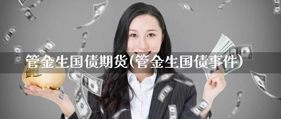 管金生国债期货(管金生国债事件)_https://hz.wpmee.com_外盘期货直播_第1张