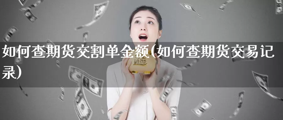 如何查期货交割单金额(如何查期货交易记录)_https://hz.wpmee.com_外盘期货直播_第1张