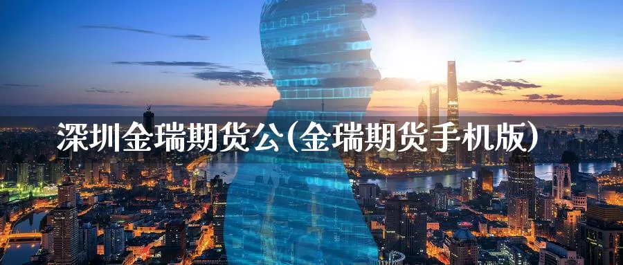 深圳金瑞期货公(金瑞期货手机版)_https://hz.wpmee.com_外盘期货直播_第1张