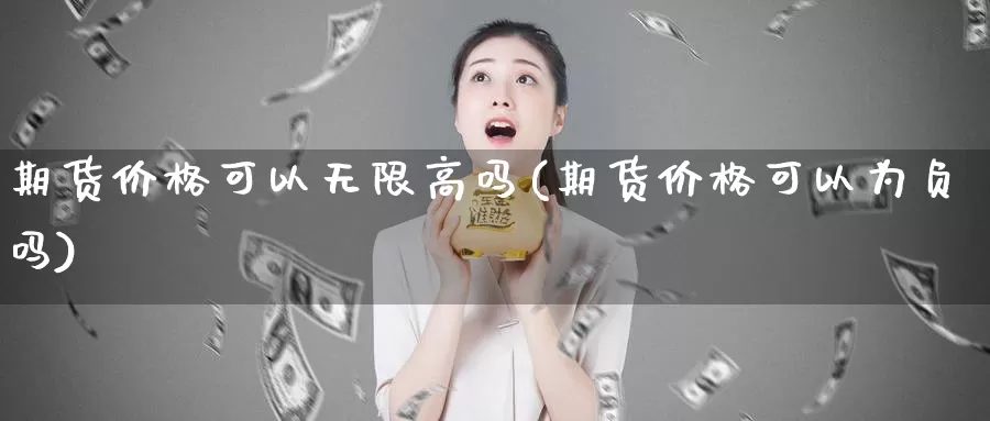 期货价格可以无限高吗(期货价格可以为负吗)_https://hz.wpmee.com_外盘期货直播_第1张