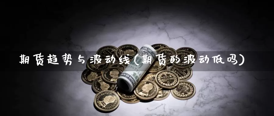 期货趋势与波动线(期货的波动低吗)_https://hz.wpmee.com_外盘期货直播_第1张