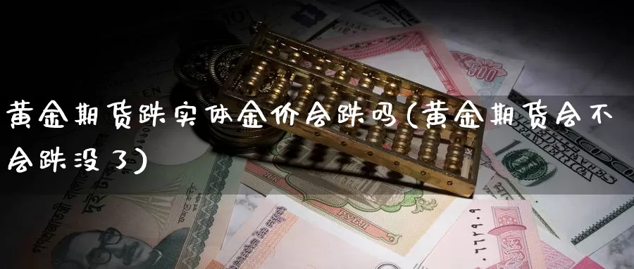 黄金期货跌实体金价会跌吗(黄金期货会不会跌没了)_https://hz.wpmee.com_纳指期货直播_第1张