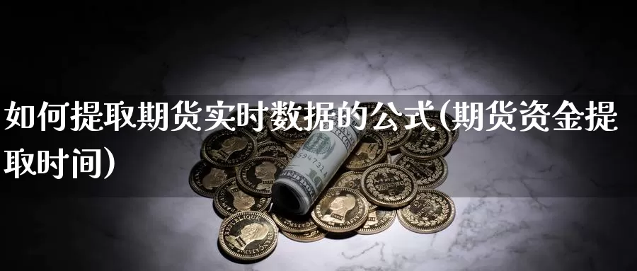 如何提取期货实时数据的公式(期货资金提取时间)_https://hz.wpmee.com_黄金期货直播_第1张