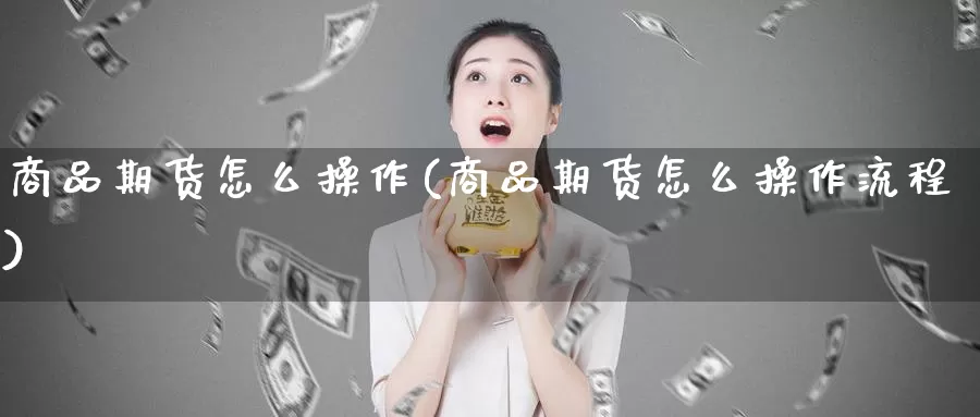 商品期货怎么操作(商品期货怎么操作流程)_https://hz.wpmee.com_纳指期货直播_第1张