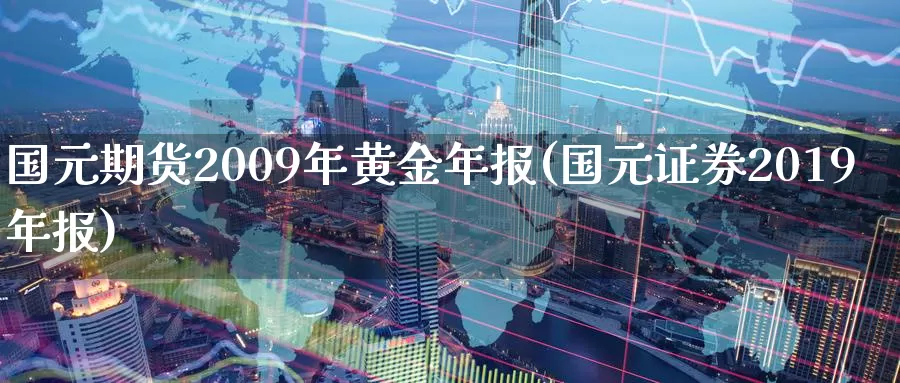 国元期货2009年黄金年报(国元证券2019年报)_https://hz.wpmee.com_德指期货直播_第1张